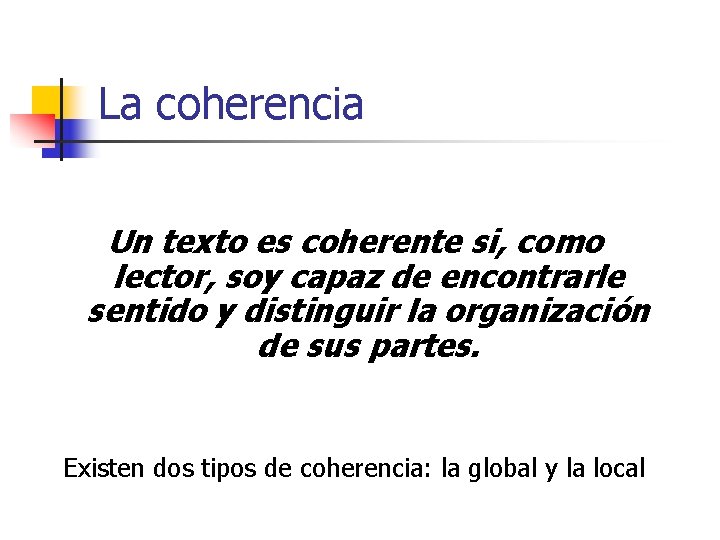 La coherencia Un texto es coherente si, como lector, soy capaz de encontrarle sentido