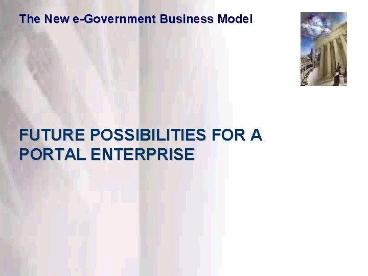 The New e-Government Business Model FUTURE POSSIBILITIES FOR A PORTAL ENTERPRISE This information is