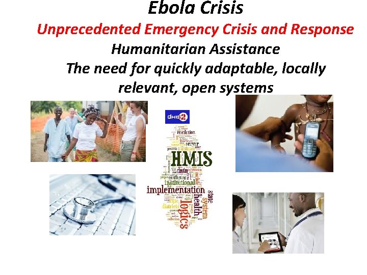 Ebola Crisis Unprecedented Emergency Crisis and Response Humanitarian Assistance The need for quickly adaptable,