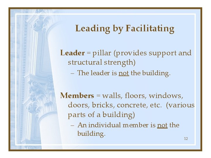 Leading by Facilitating Leader = pillar (provides support and structural strength) – The leader