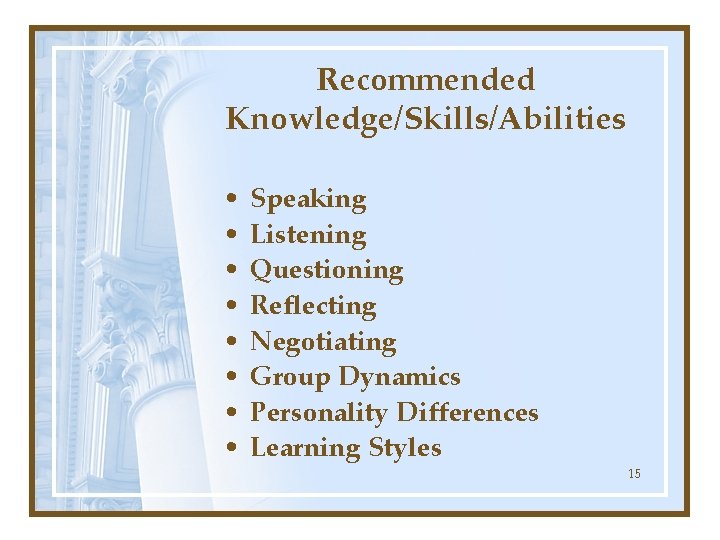 Recommended Knowledge/Skills/Abilities • • Speaking Listening Questioning Reflecting Negotiating Group Dynamics Personality Differences Learning