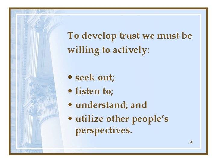 To develop trust we must be willing to actively: • seek out; • listen