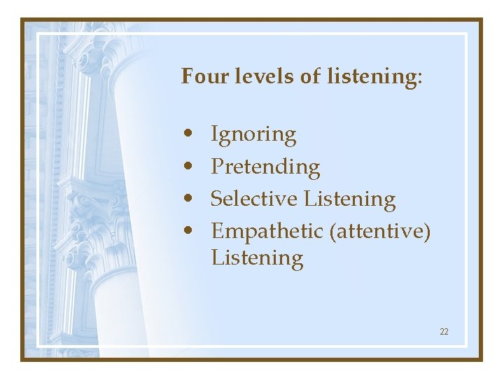 Four levels of listening: • • Ignoring Pretending Selective Listening Empathetic (attentive) Listening 22