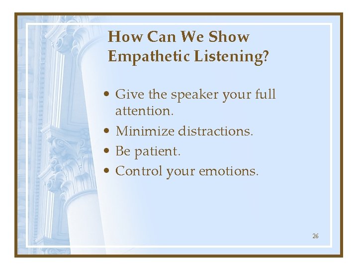 How Can We Show Empathetic Listening? • Give the speaker your full attention. •