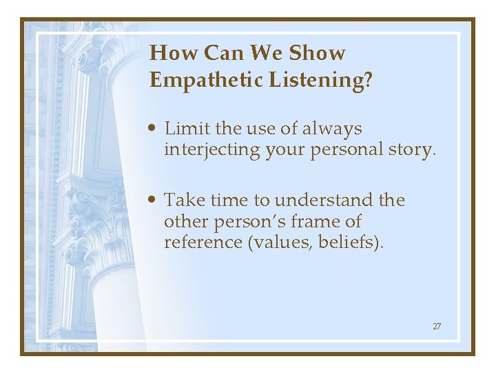 How Can We Show Empathetic Listening? • Limit the use of always interjecting your