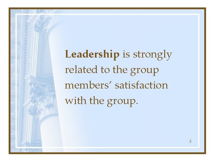 Leadership is strongly related to the group members’ satisfaction with the group. 3 