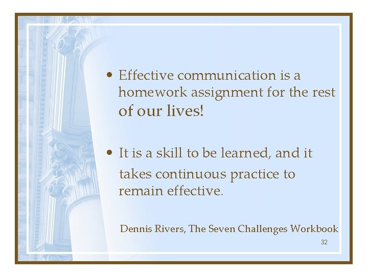  • Effective communication is a homework assignment for the rest of our lives!