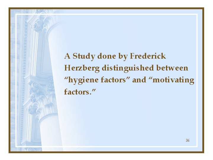 A Study done by Frederick Herzberg distinguished between “hygiene factors” and “motivating factors. ”