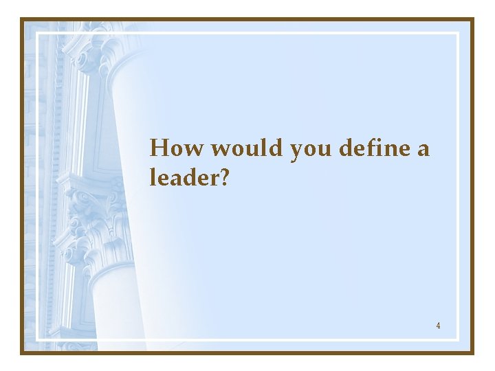 How would you define a leader? 4 