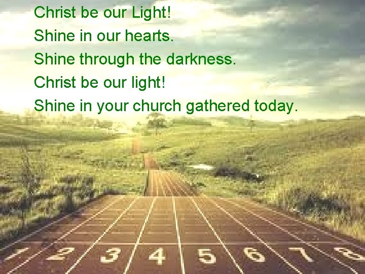 Christ be our Light! Shine in our hearts. Shine through the darkness. • Christ