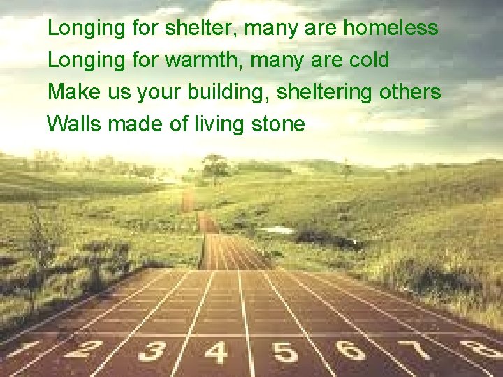 Longing for shelter, many are homeless Longing for warmth, many are cold Make us