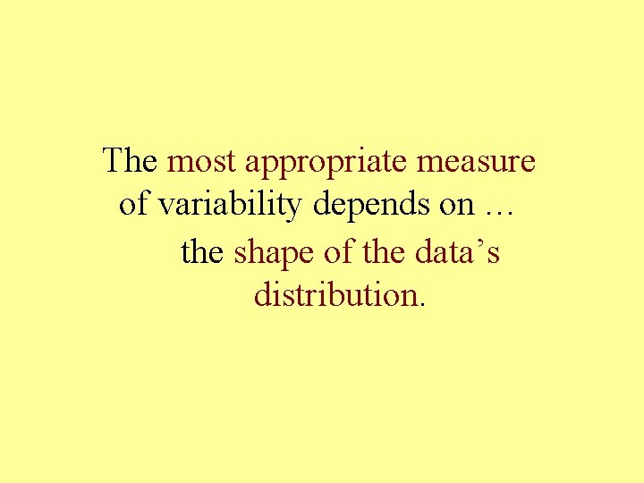 The most appropriate measure of variability depends on … the shape of the data’s The most appropriate measure of variability depends on … the shape of the data’s