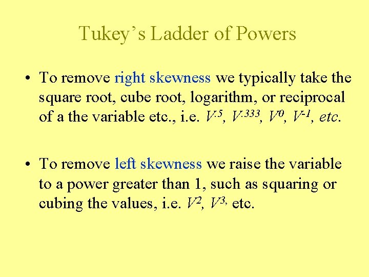 Tukey’s Ladder of Powers • To remove right skewness we typically take the square