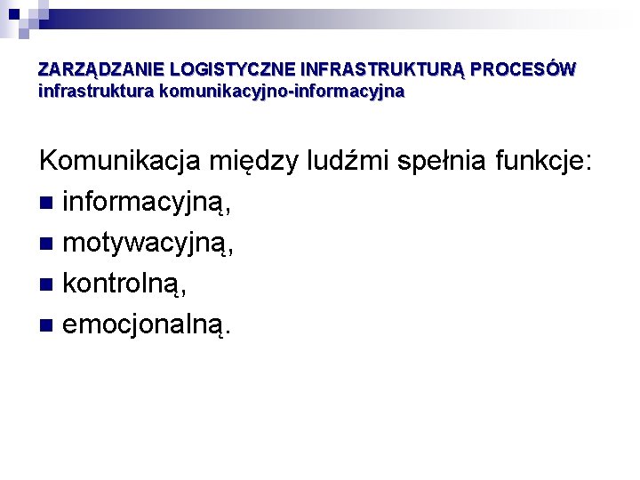 ZARZĄDZANIE LOGISTYCZNE INFRASTRUKTURĄ PROCESÓW infrastruktura komunikacyjno-informacyjna Komunikacja między ludźmi spełnia funkcje: n informacyjną, n