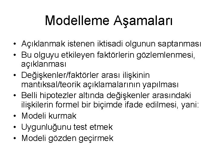 Modelleme Aşamaları • Açıklanmak istenen iktisadi olgunun saptanması • Bu olguyu etkileyen faktörlerin gözlemlenmesi,