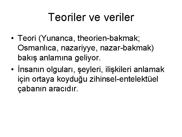 Teoriler ve veriler • Teori (Yunanca, theorien-bakmak; Osmanlıca, nazariyye, nazar-bakmak) bakış anlamına geliyor. •