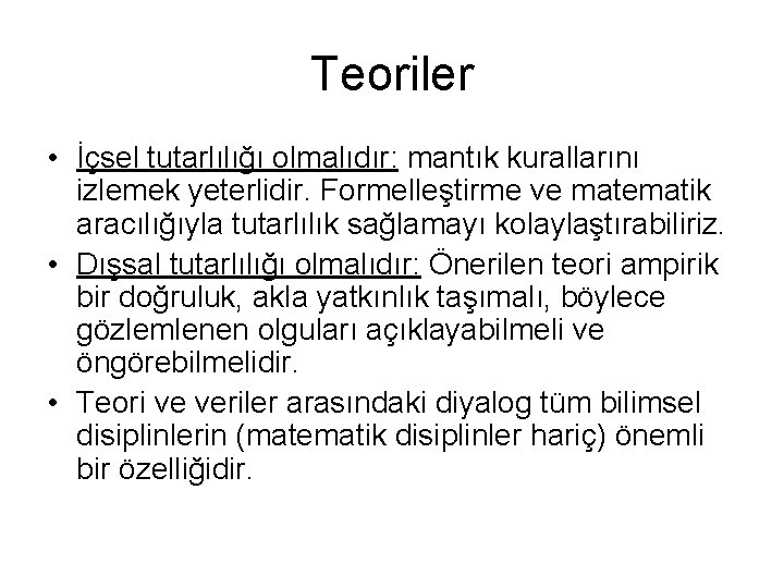 Teoriler • İçsel tutarlılığı olmalıdır: mantık kurallarını izlemek yeterlidir. Formelleştirme ve matematik aracılığıyla tutarlılık