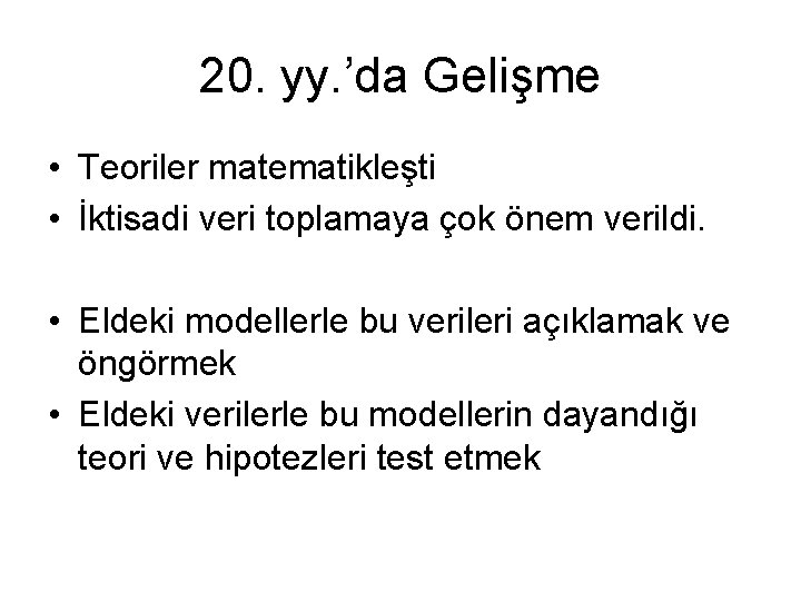 20. yy. ’da Gelişme • Teoriler matematikleşti • İktisadi veri toplamaya çok önem verildi.
