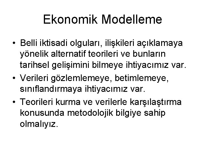Ekonomik Modelleme • Belli iktisadi olguları, ilişkileri açıklamaya yönelik alternatif teorileri ve bunların tarihsel