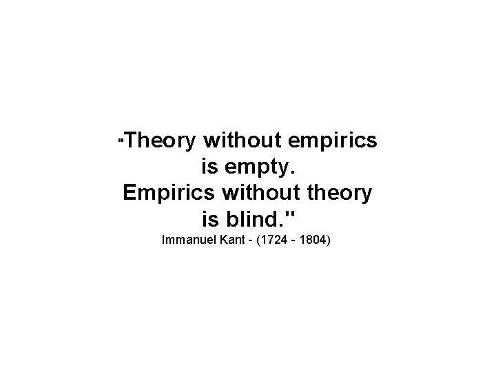 Theory without empirics is empty. Empirics without theory is blind. " " Immanuel Kant