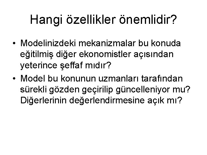 Hangi özellikler önemlidir? • Modelinizdeki mekanizmalar bu konuda eğitilmiş diğer ekonomistler açısından yeterince şeffaf