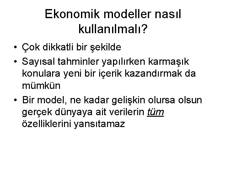 Ekonomik modeller nasıl kullanılmalı? • Çok dikkatli bir şekilde • Sayısal tahminler yapılırken karmaşık