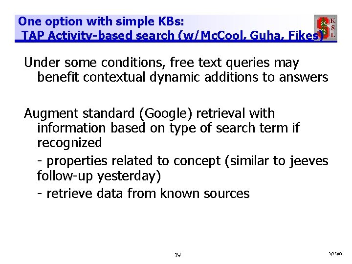 One option with simple KBs: TAP Activity-based search (w/Mc. Cool, Guha, Fikes) Under some