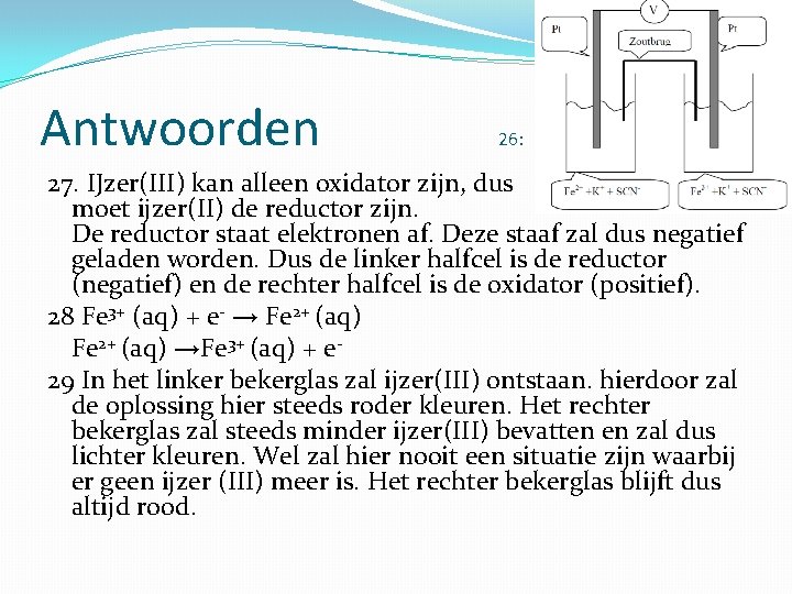 Antwoorden 26: 27. IJzer(III) kan alleen oxidator zijn, dus moet ijzer(II) de reductor zijn.