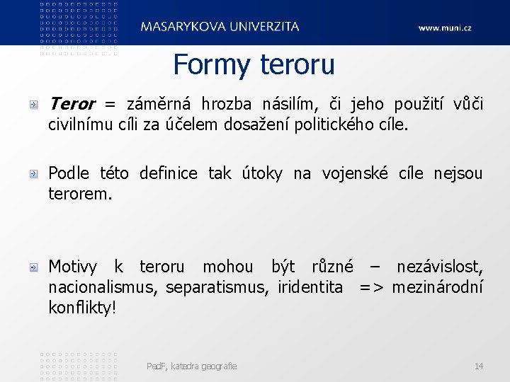 Formy teroru Teror = záměrná hrozba násilím, či jeho použití vůči civilnímu cíli za