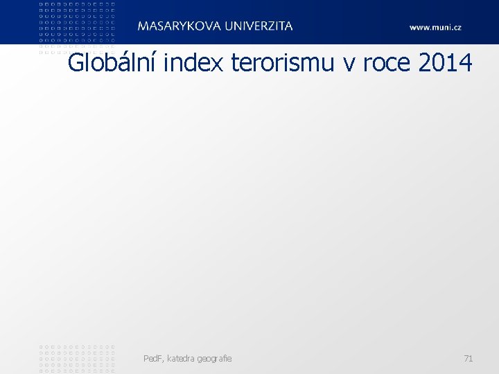 Globální index terorismu v roce 2014 Ped. F, katedra geografie 71 