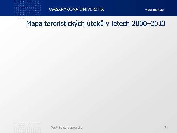 Mapa teroristických útoků v letech 2000– 2013 Ped. F, katedra geografie 74 