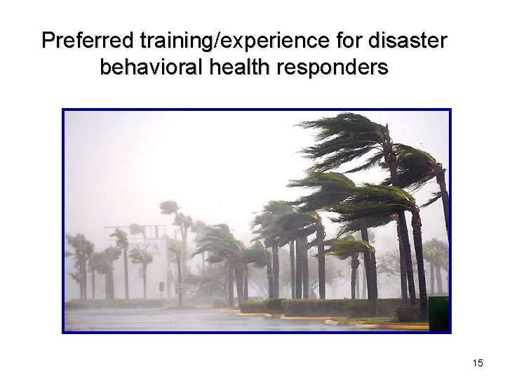 Preferred training/experience for disaster behavioral health responders 15 