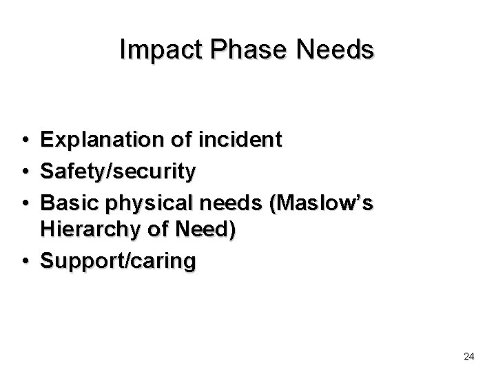 Impact Phase Needs • • • Explanation of incident Safety/security Basic physical needs (Maslow’s