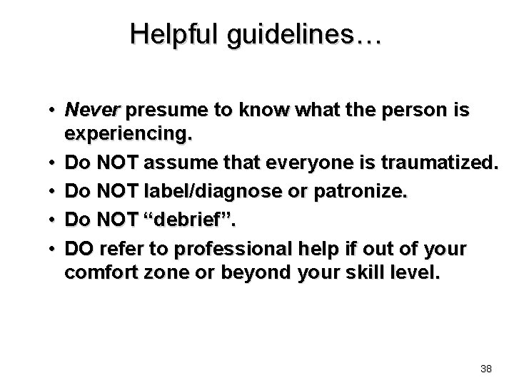 Helpful guidelines… • Never presume to know what the person is experiencing. • Do