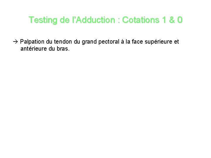 Testing de l’Adduction : Cotations 1 & 0 Palpation du tendon du grand pectoral