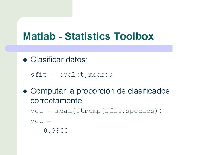 Matlab - Statistics Toolbox l Clasificar datos: sfit = eval(t, meas); l Computar la