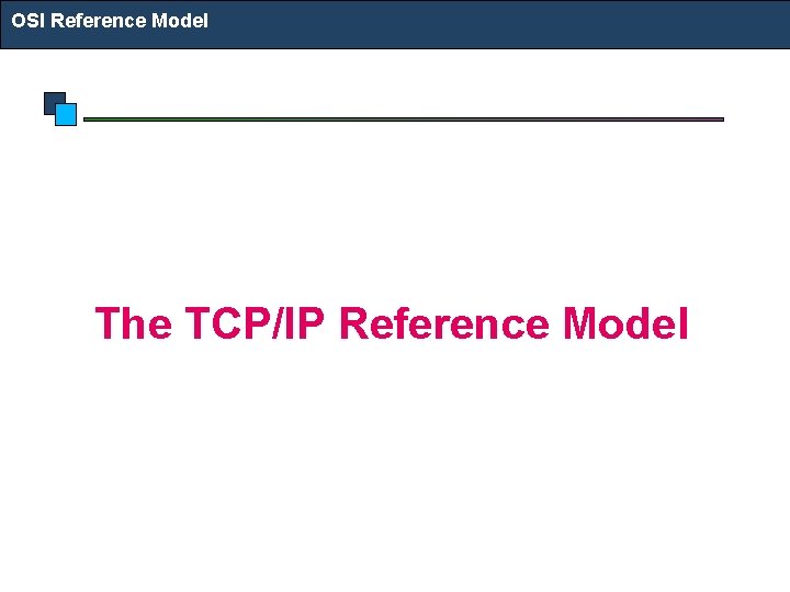 OSI Reference Model The TCP/IP Reference Model 