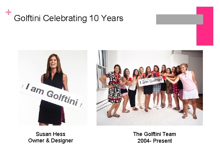 + Golftini Celebrating 10 Years Susan Hess Owner & Designer The Golftini Team 2004