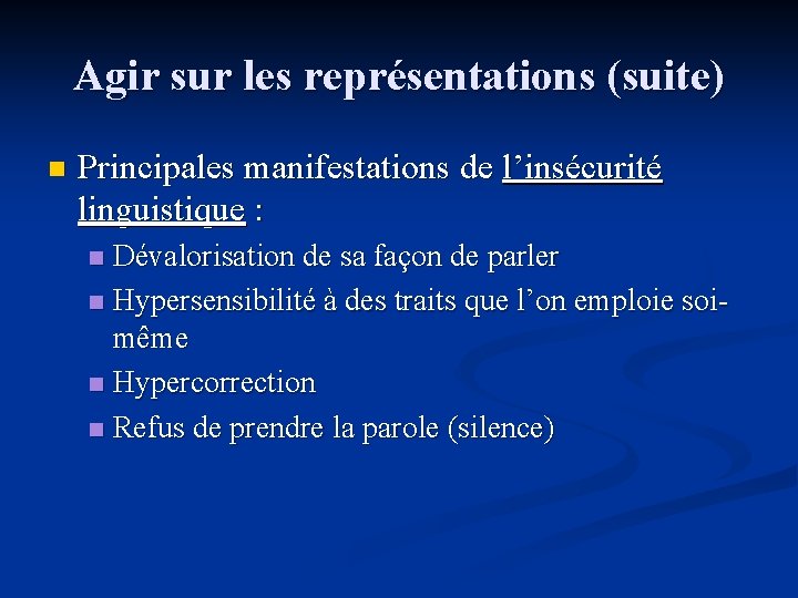 Agir sur les représentations (suite) n Principales manifestations de l’insécurité linguistique : Dévalorisation de
