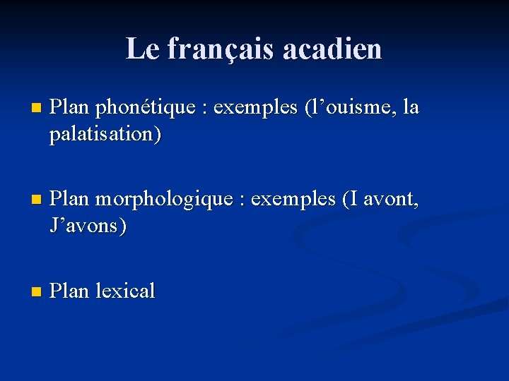 Le français acadien n Plan phonétique : exemples (l’ouisme, la palatisation) n Plan morphologique