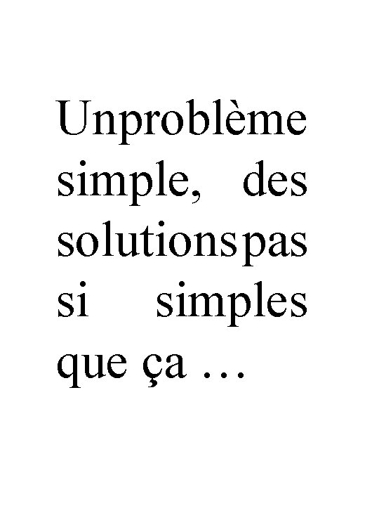 Unproblème simple, des solutions pas si simples que ça … 