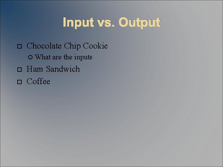 Input vs. Output Chocolate Chip Cookie What are the inputs Ham Sandwich Coffee 