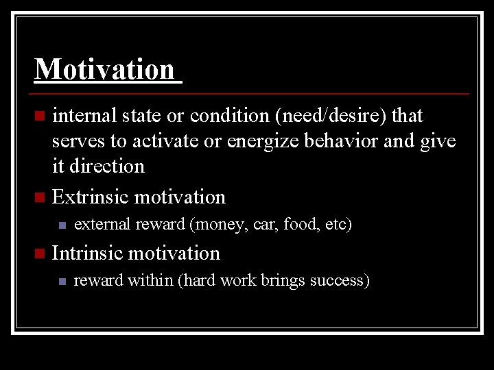 Motivation internal state or condition (need/desire) that serves to activate or energize behavior and