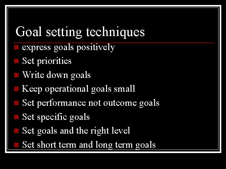 Goal setting techniques express goals positively n Set priorities n Write down goals n