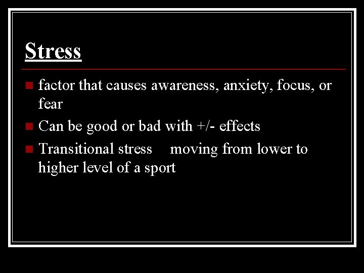 Stress factor that causes awareness, anxiety, focus, or fear n Can be good or