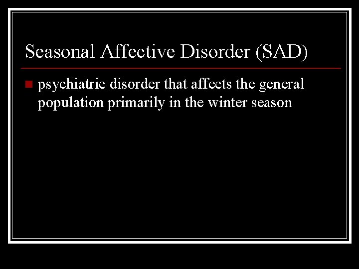 Seasonal Affective Disorder (SAD) n psychiatric disorder that affects the general population primarily in