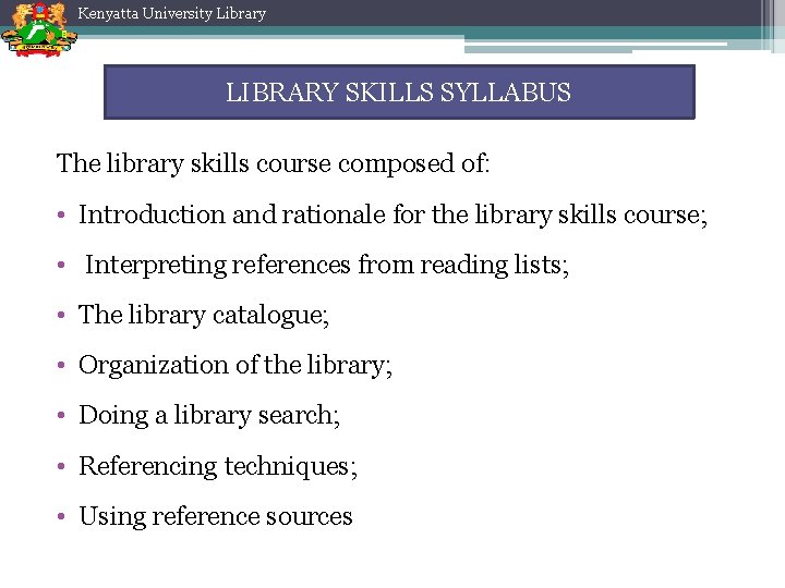 Kenyatta University Library LIBRARY SKILLS SYLLABUS The library skills course composed of: • Introduction Kenyatta University Library LIBRARY SKILLS SYLLABUS The library skills course composed of: • Introduction