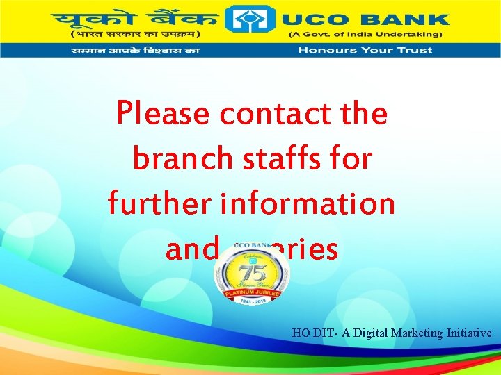 Please contact the branch staffs for further information and queries HO DIT- A Digital