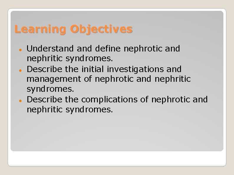 Learning Objectives Understand define nephrotic and nephritic syndromes. Describe the initial investigations and management