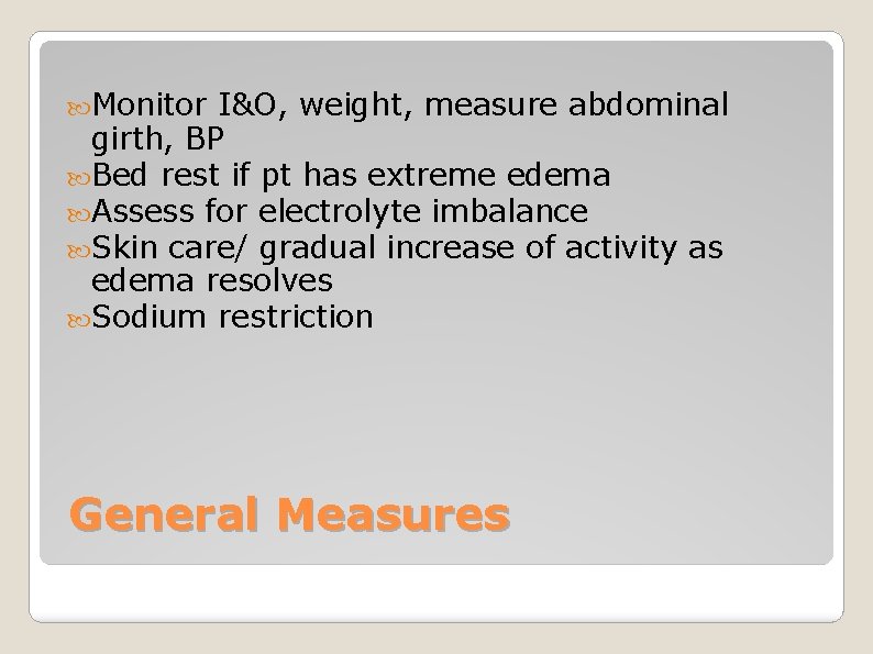  Monitor I&O, weight, measure abdominal girth, BP Bed rest if pt has extreme